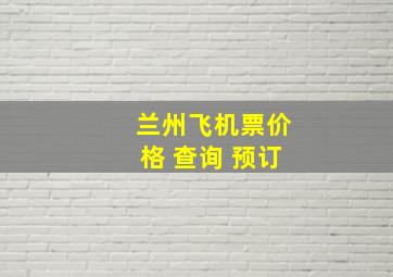 兰州飞机票价格 查询 预订